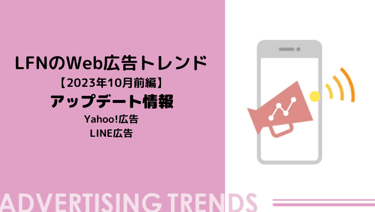 LFNのWeb広告トレンド 【2023年10月前編】 アップデート情報